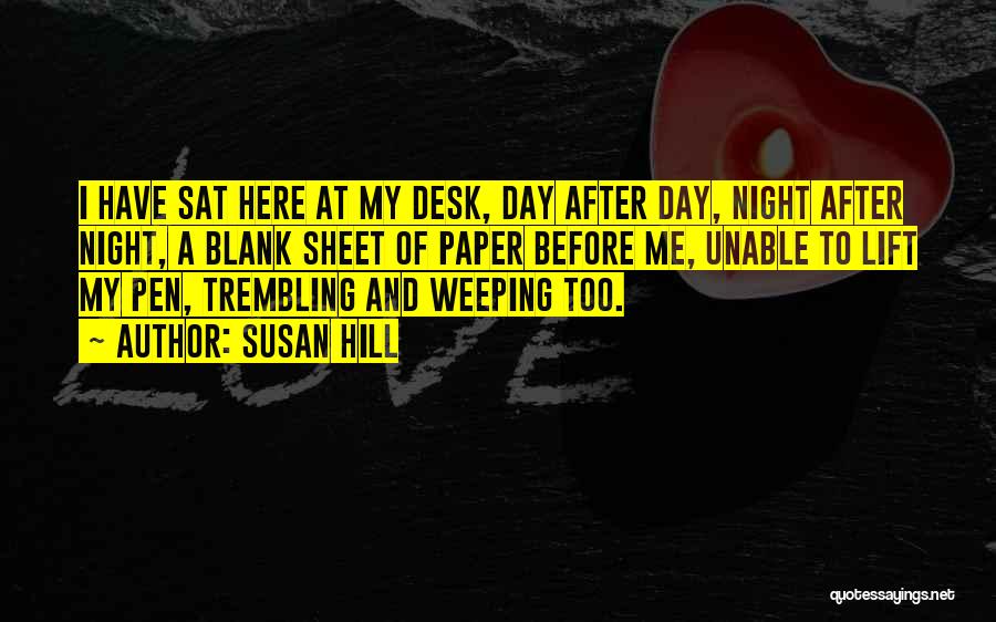 Susan Hill Quotes: I Have Sat Here At My Desk, Day After Day, Night After Night, A Blank Sheet Of Paper Before Me,