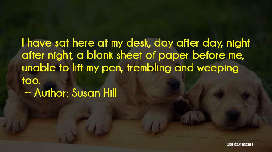Susan Hill Quotes: I Have Sat Here At My Desk, Day After Day, Night After Night, A Blank Sheet Of Paper Before Me,