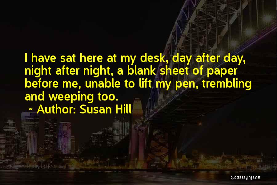 Susan Hill Quotes: I Have Sat Here At My Desk, Day After Day, Night After Night, A Blank Sheet Of Paper Before Me,