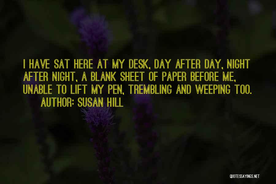 Susan Hill Quotes: I Have Sat Here At My Desk, Day After Day, Night After Night, A Blank Sheet Of Paper Before Me,