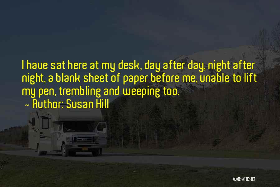 Susan Hill Quotes: I Have Sat Here At My Desk, Day After Day, Night After Night, A Blank Sheet Of Paper Before Me,