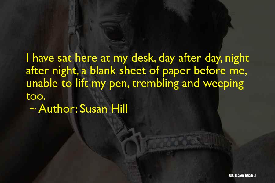Susan Hill Quotes: I Have Sat Here At My Desk, Day After Day, Night After Night, A Blank Sheet Of Paper Before Me,