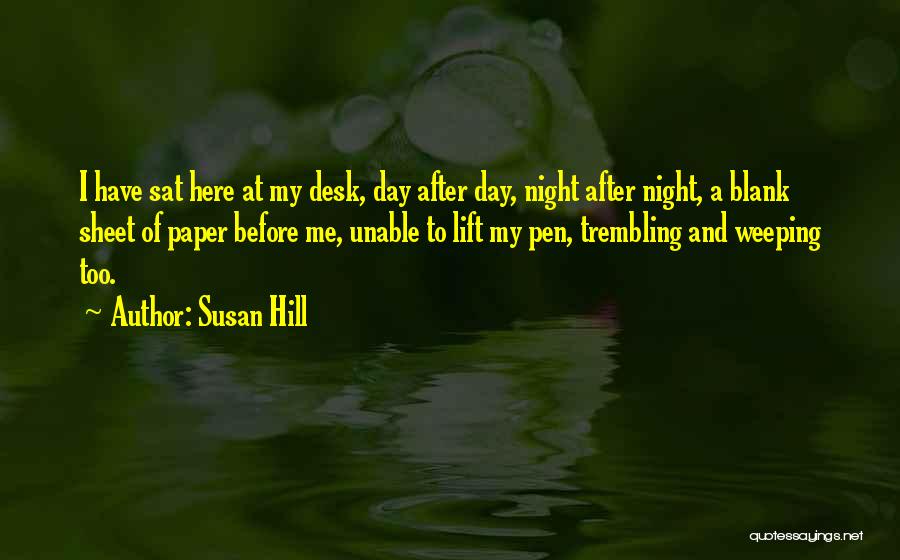 Susan Hill Quotes: I Have Sat Here At My Desk, Day After Day, Night After Night, A Blank Sheet Of Paper Before Me,