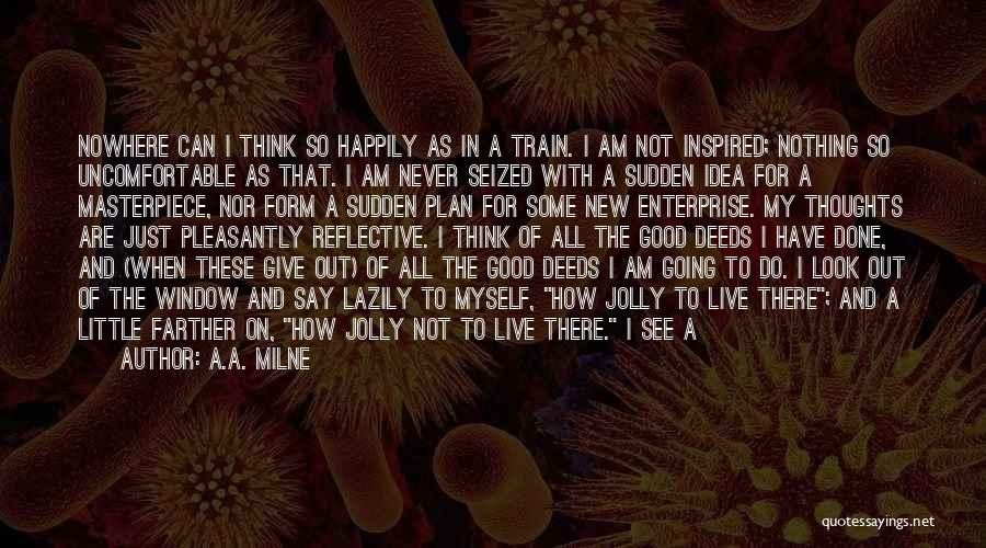 A.A. Milne Quotes: Nowhere Can I Think So Happily As In A Train. I Am Not Inspired; Nothing So Uncomfortable As That. I