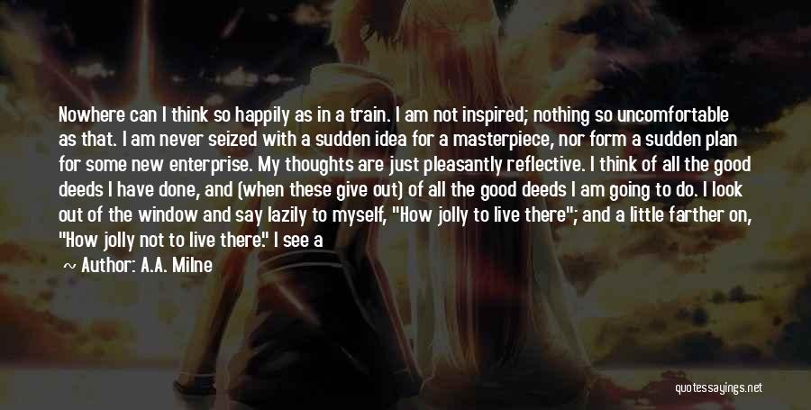 A.A. Milne Quotes: Nowhere Can I Think So Happily As In A Train. I Am Not Inspired; Nothing So Uncomfortable As That. I