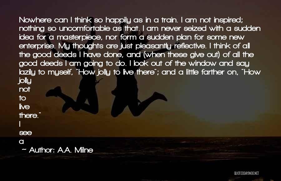 A.A. Milne Quotes: Nowhere Can I Think So Happily As In A Train. I Am Not Inspired; Nothing So Uncomfortable As That. I