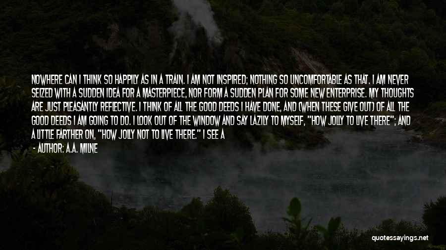 A.A. Milne Quotes: Nowhere Can I Think So Happily As In A Train. I Am Not Inspired; Nothing So Uncomfortable As That. I