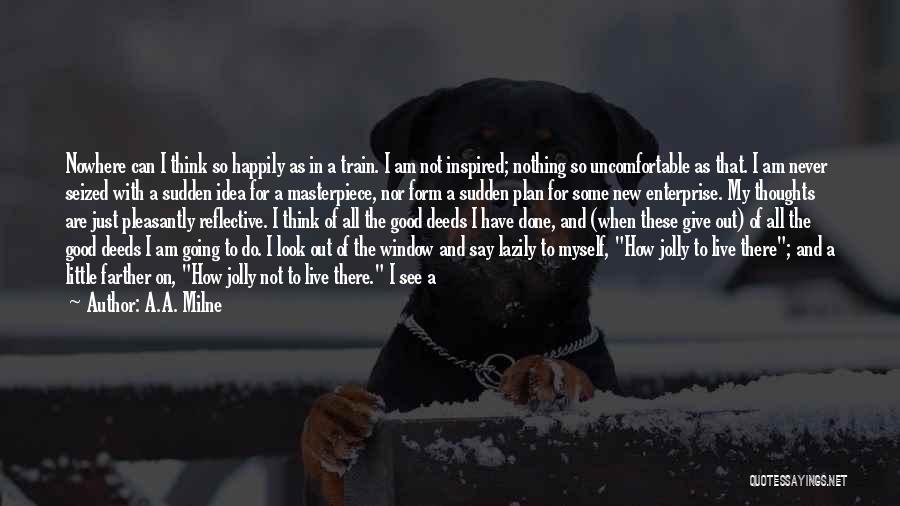 A.A. Milne Quotes: Nowhere Can I Think So Happily As In A Train. I Am Not Inspired; Nothing So Uncomfortable As That. I