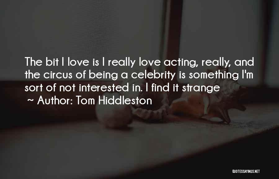 Tom Hiddleston Quotes: The Bit I Love Is I Really Love Acting, Really, And The Circus Of Being A Celebrity Is Something I'm