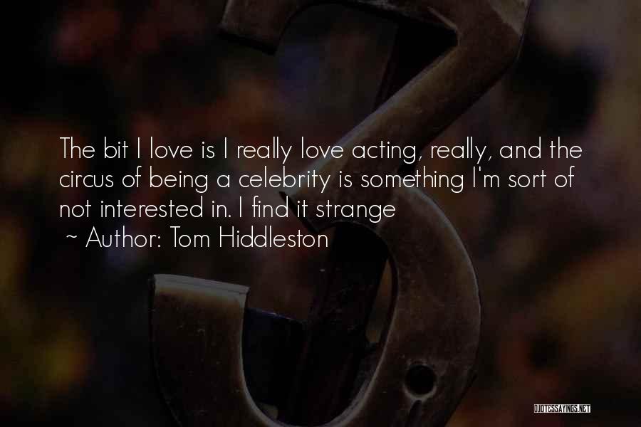 Tom Hiddleston Quotes: The Bit I Love Is I Really Love Acting, Really, And The Circus Of Being A Celebrity Is Something I'm