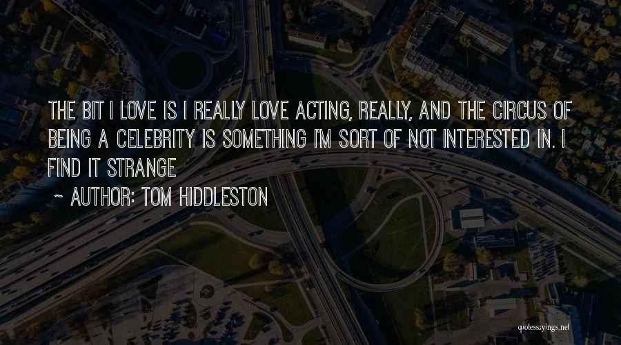 Tom Hiddleston Quotes: The Bit I Love Is I Really Love Acting, Really, And The Circus Of Being A Celebrity Is Something I'm