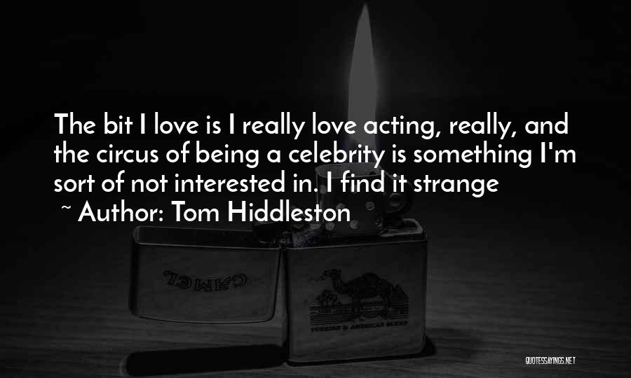 Tom Hiddleston Quotes: The Bit I Love Is I Really Love Acting, Really, And The Circus Of Being A Celebrity Is Something I'm