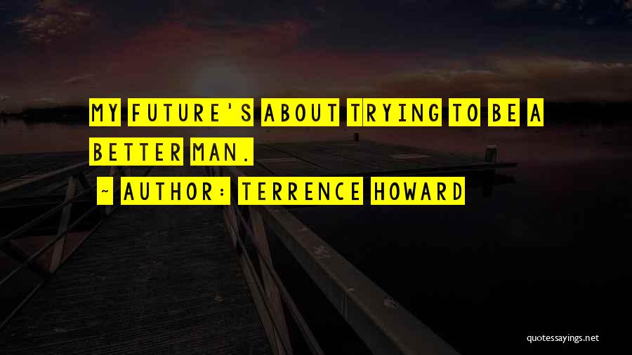 Terrence Howard Quotes: My Future's About Trying To Be A Better Man.