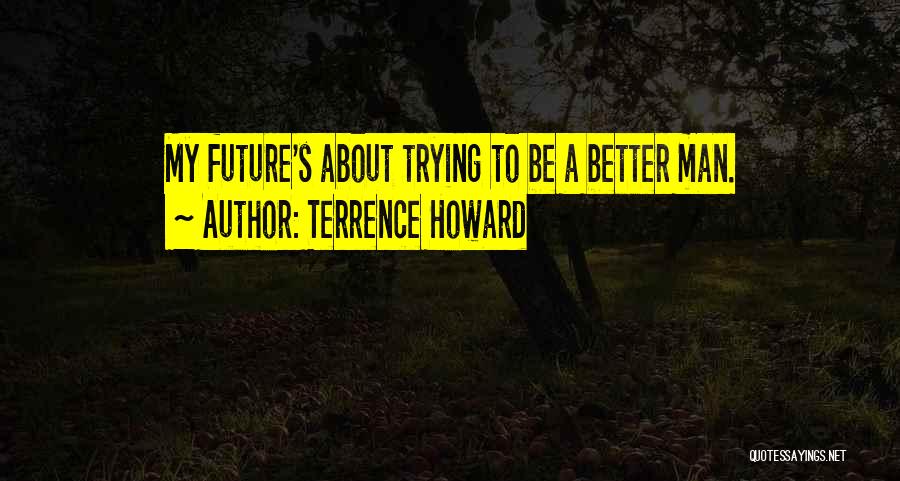 Terrence Howard Quotes: My Future's About Trying To Be A Better Man.