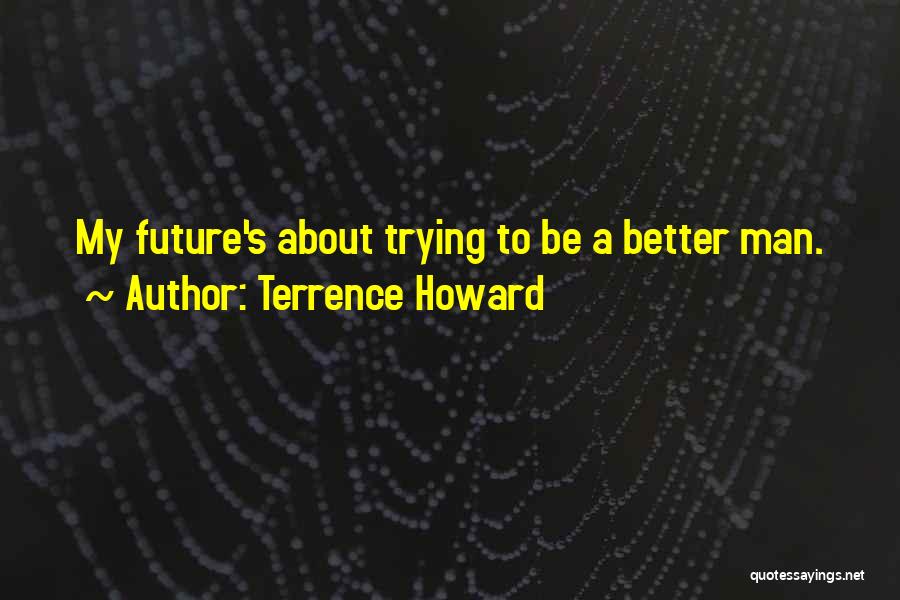 Terrence Howard Quotes: My Future's About Trying To Be A Better Man.