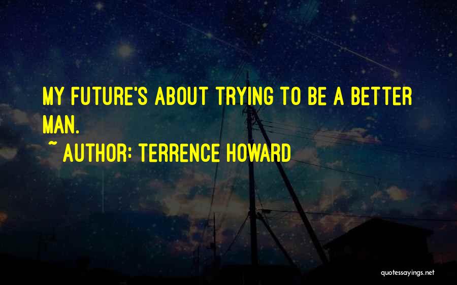 Terrence Howard Quotes: My Future's About Trying To Be A Better Man.