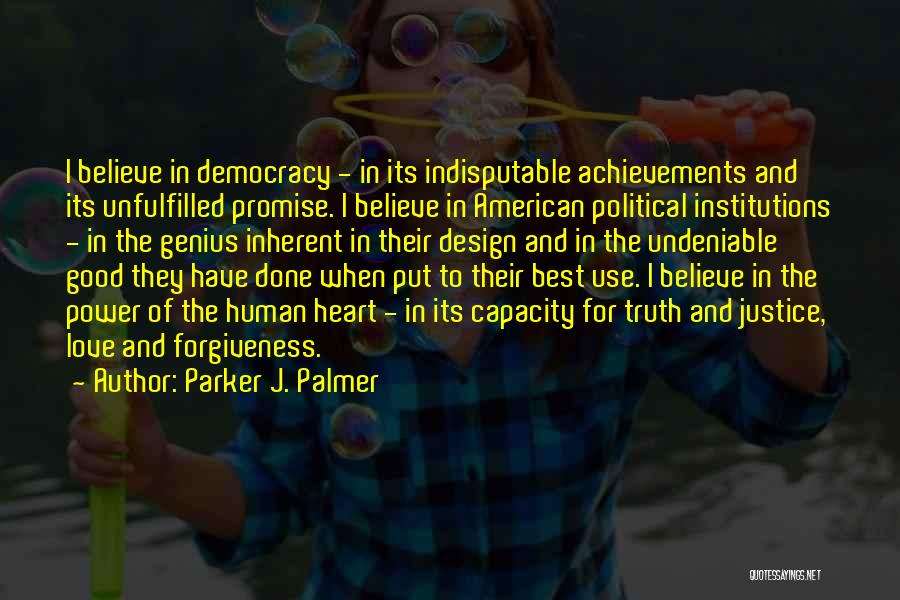 Parker J. Palmer Quotes: I Believe In Democracy - In Its Indisputable Achievements And Its Unfulfilled Promise. I Believe In American Political Institutions -