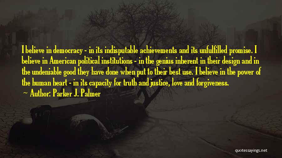 Parker J. Palmer Quotes: I Believe In Democracy - In Its Indisputable Achievements And Its Unfulfilled Promise. I Believe In American Political Institutions -