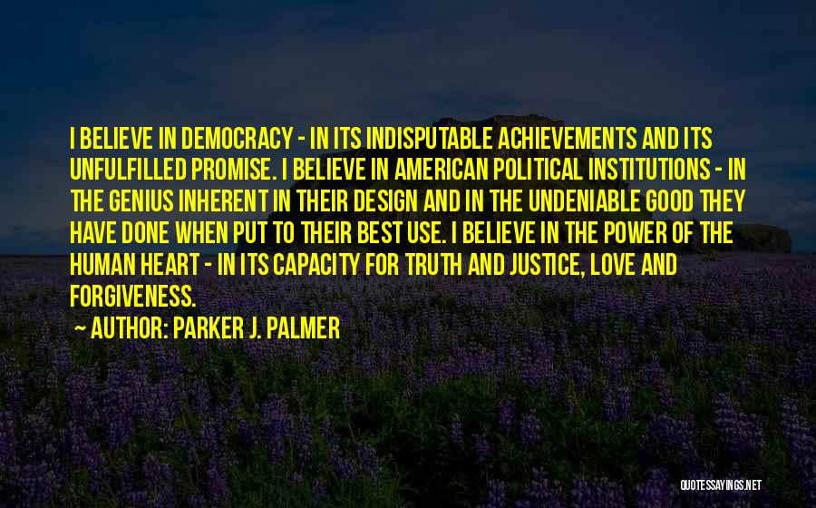 Parker J. Palmer Quotes: I Believe In Democracy - In Its Indisputable Achievements And Its Unfulfilled Promise. I Believe In American Political Institutions -