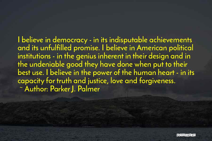 Parker J. Palmer Quotes: I Believe In Democracy - In Its Indisputable Achievements And Its Unfulfilled Promise. I Believe In American Political Institutions -