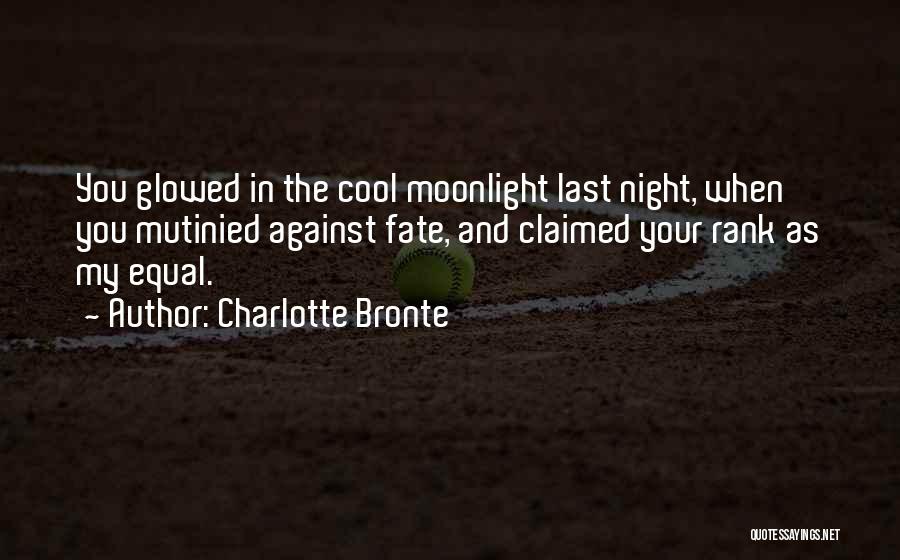 Charlotte Bronte Quotes: You Glowed In The Cool Moonlight Last Night, When You Mutinied Against Fate, And Claimed Your Rank As My Equal.