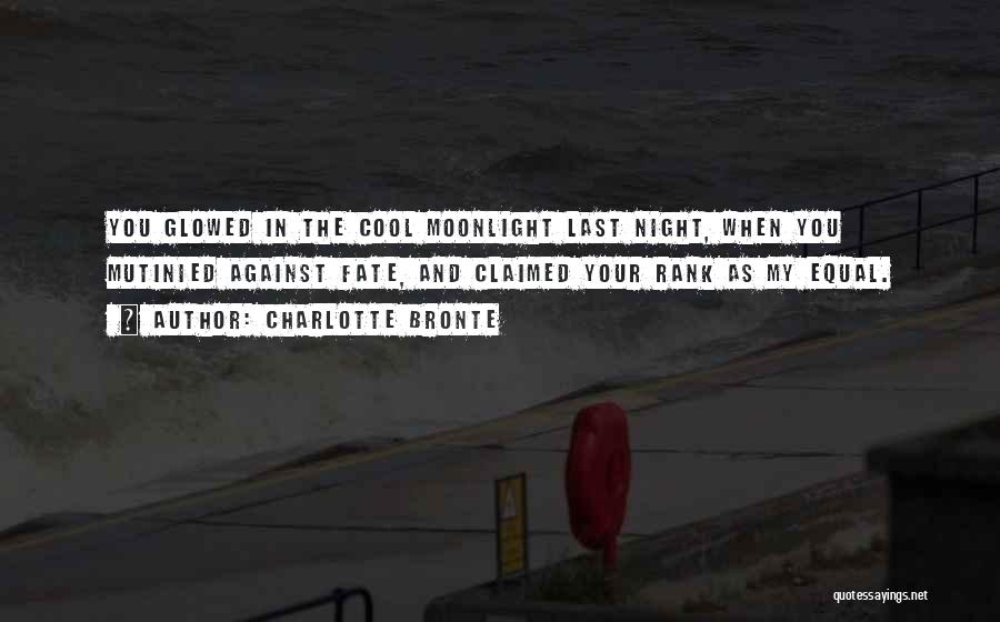 Charlotte Bronte Quotes: You Glowed In The Cool Moonlight Last Night, When You Mutinied Against Fate, And Claimed Your Rank As My Equal.