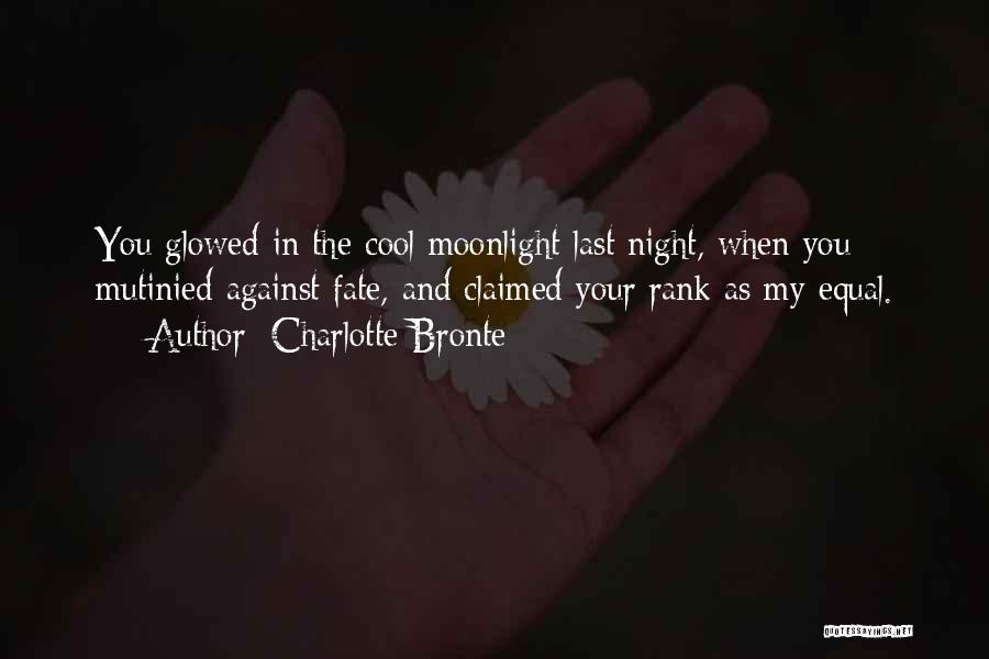 Charlotte Bronte Quotes: You Glowed In The Cool Moonlight Last Night, When You Mutinied Against Fate, And Claimed Your Rank As My Equal.