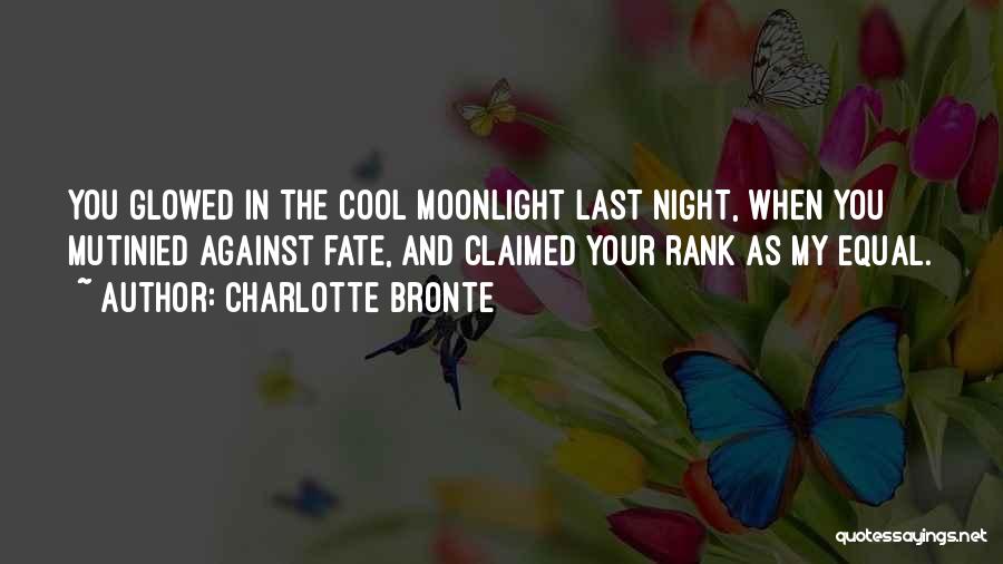 Charlotte Bronte Quotes: You Glowed In The Cool Moonlight Last Night, When You Mutinied Against Fate, And Claimed Your Rank As My Equal.