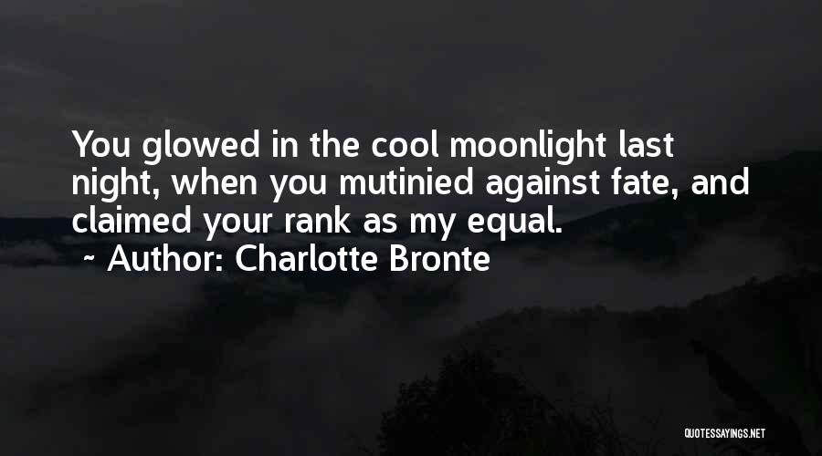 Charlotte Bronte Quotes: You Glowed In The Cool Moonlight Last Night, When You Mutinied Against Fate, And Claimed Your Rank As My Equal.