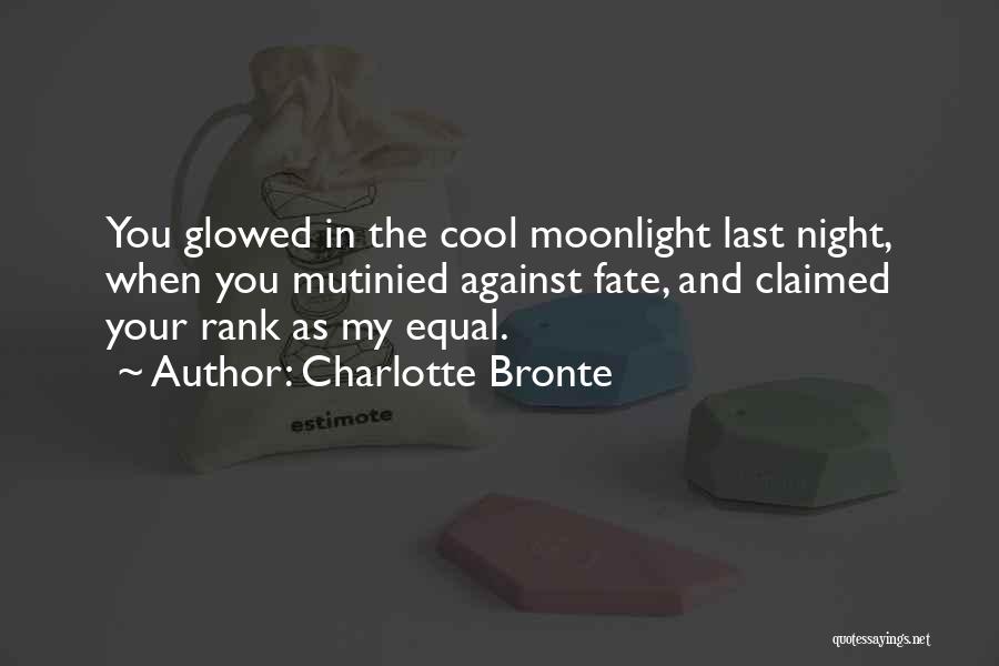 Charlotte Bronte Quotes: You Glowed In The Cool Moonlight Last Night, When You Mutinied Against Fate, And Claimed Your Rank As My Equal.