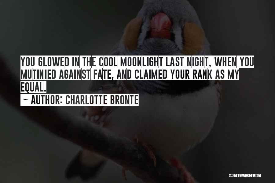 Charlotte Bronte Quotes: You Glowed In The Cool Moonlight Last Night, When You Mutinied Against Fate, And Claimed Your Rank As My Equal.