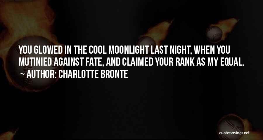 Charlotte Bronte Quotes: You Glowed In The Cool Moonlight Last Night, When You Mutinied Against Fate, And Claimed Your Rank As My Equal.