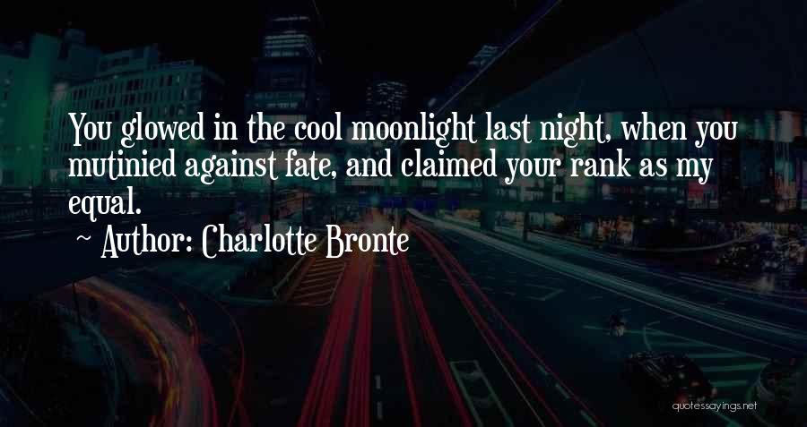 Charlotte Bronte Quotes: You Glowed In The Cool Moonlight Last Night, When You Mutinied Against Fate, And Claimed Your Rank As My Equal.