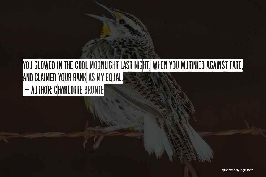 Charlotte Bronte Quotes: You Glowed In The Cool Moonlight Last Night, When You Mutinied Against Fate, And Claimed Your Rank As My Equal.