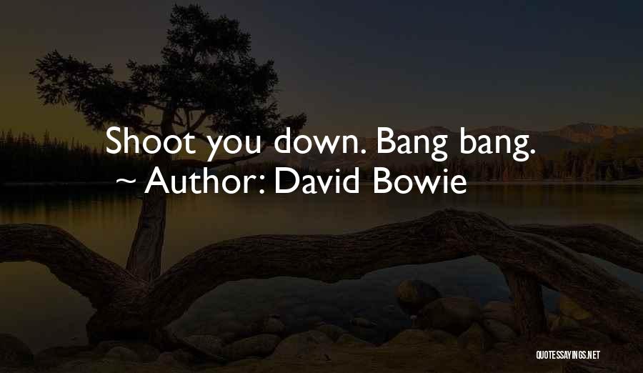 David Bowie Quotes: Shoot You Down. Bang Bang.