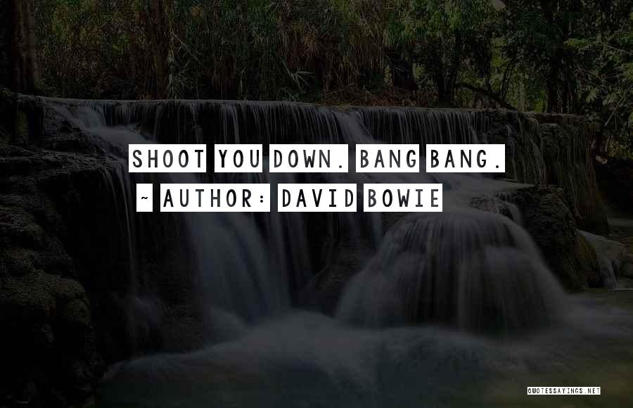 David Bowie Quotes: Shoot You Down. Bang Bang.