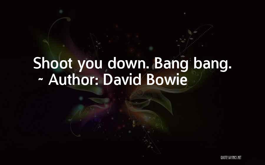 David Bowie Quotes: Shoot You Down. Bang Bang.
