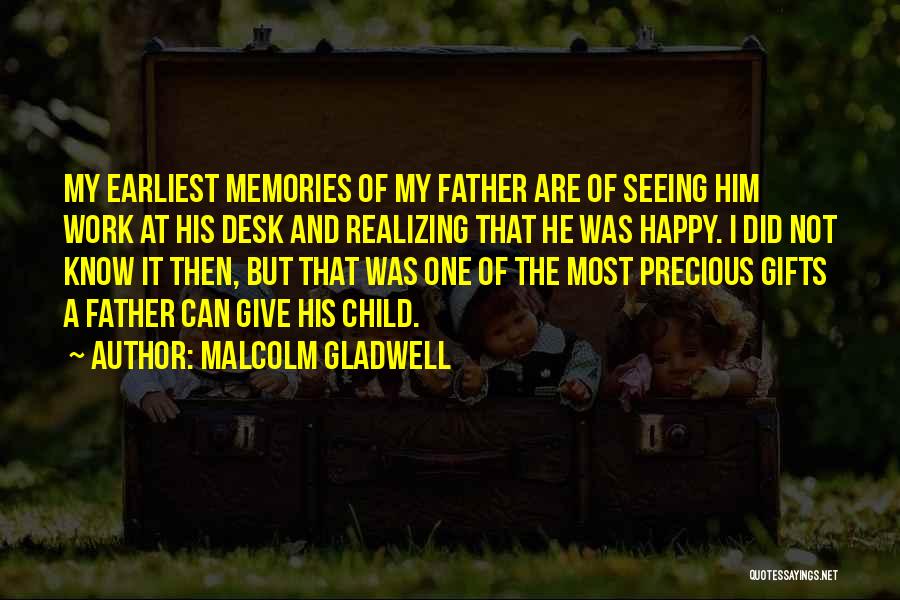 Malcolm Gladwell Quotes: My Earliest Memories Of My Father Are Of Seeing Him Work At His Desk And Realizing That He Was Happy.