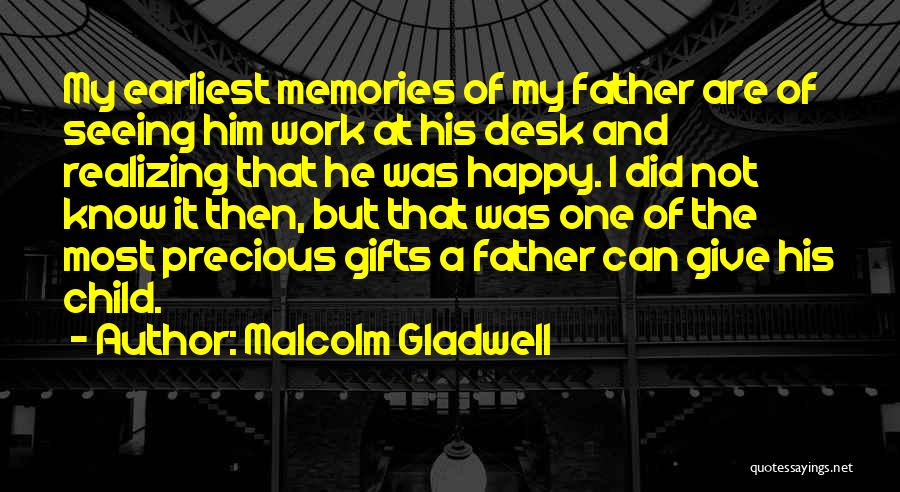 Malcolm Gladwell Quotes: My Earliest Memories Of My Father Are Of Seeing Him Work At His Desk And Realizing That He Was Happy.