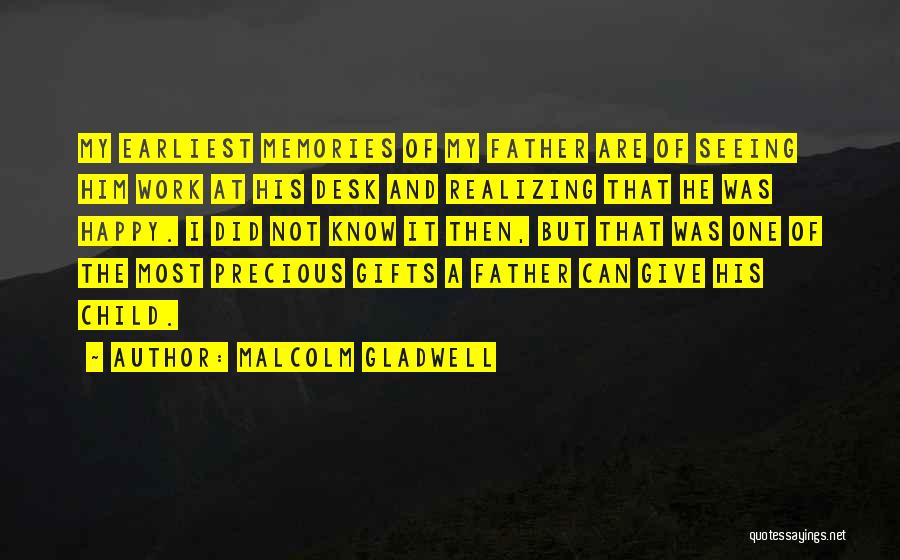 Malcolm Gladwell Quotes: My Earliest Memories Of My Father Are Of Seeing Him Work At His Desk And Realizing That He Was Happy.