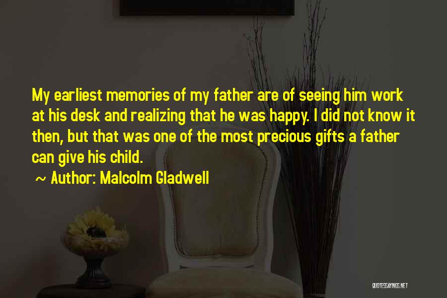 Malcolm Gladwell Quotes: My Earliest Memories Of My Father Are Of Seeing Him Work At His Desk And Realizing That He Was Happy.