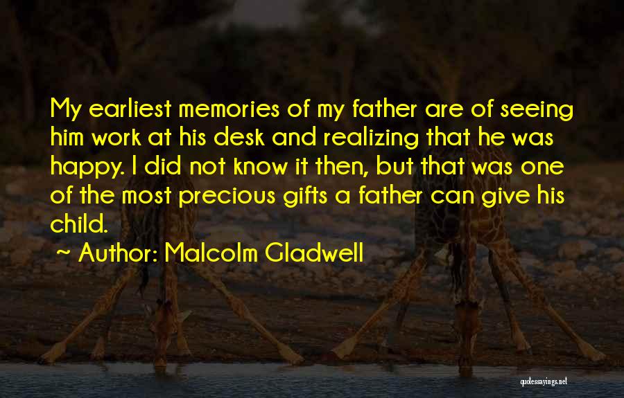 Malcolm Gladwell Quotes: My Earliest Memories Of My Father Are Of Seeing Him Work At His Desk And Realizing That He Was Happy.