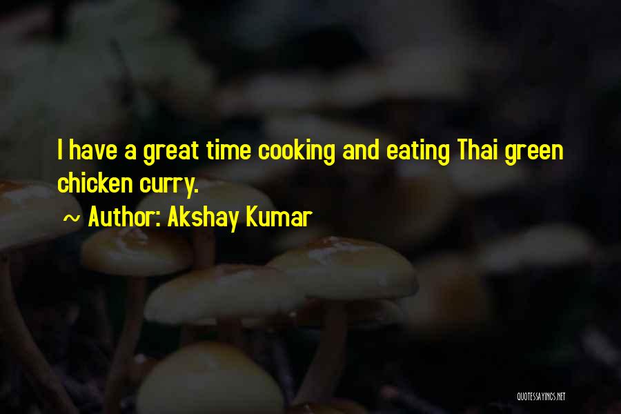 Akshay Kumar Quotes: I Have A Great Time Cooking And Eating Thai Green Chicken Curry.