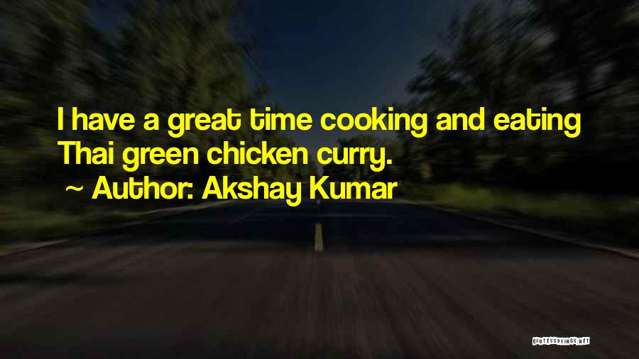 Akshay Kumar Quotes: I Have A Great Time Cooking And Eating Thai Green Chicken Curry.
