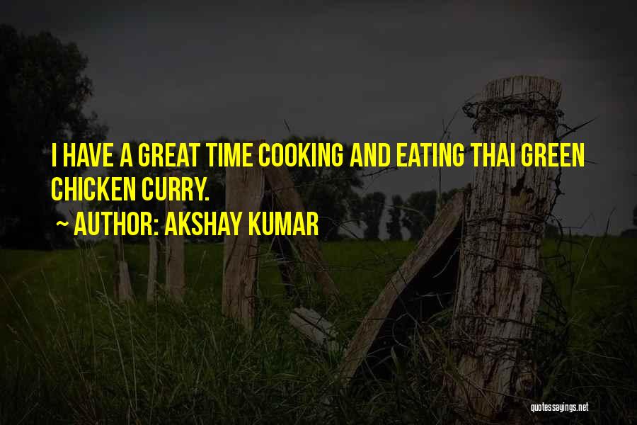 Akshay Kumar Quotes: I Have A Great Time Cooking And Eating Thai Green Chicken Curry.