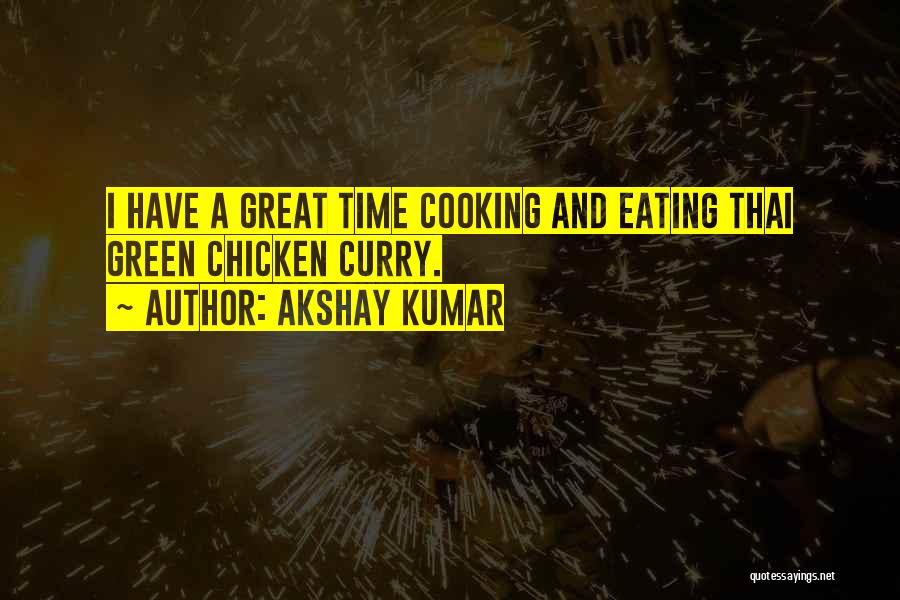 Akshay Kumar Quotes: I Have A Great Time Cooking And Eating Thai Green Chicken Curry.