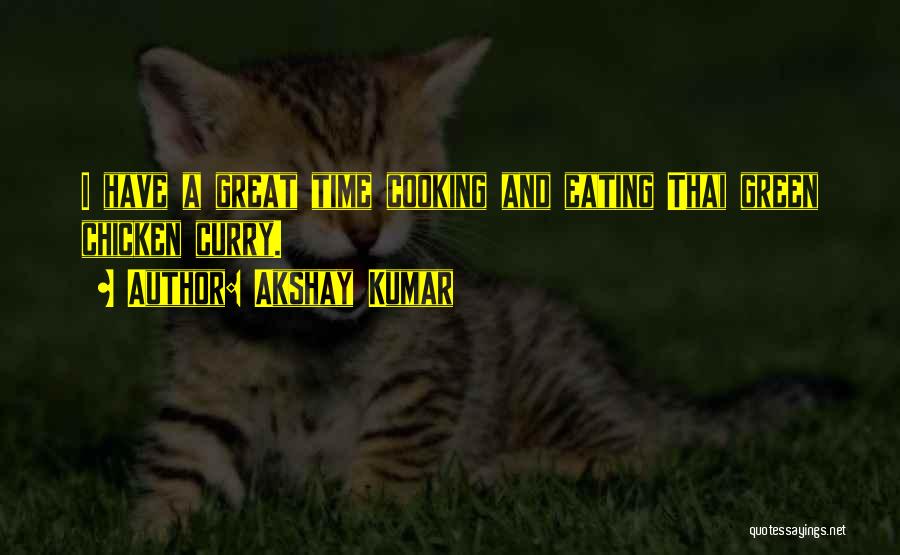 Akshay Kumar Quotes: I Have A Great Time Cooking And Eating Thai Green Chicken Curry.