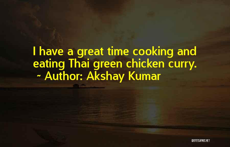 Akshay Kumar Quotes: I Have A Great Time Cooking And Eating Thai Green Chicken Curry.
