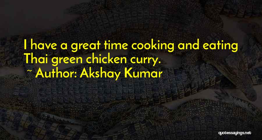 Akshay Kumar Quotes: I Have A Great Time Cooking And Eating Thai Green Chicken Curry.