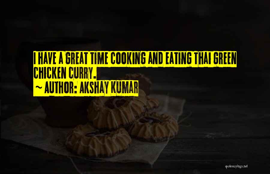 Akshay Kumar Quotes: I Have A Great Time Cooking And Eating Thai Green Chicken Curry.